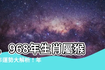 【1968年生肖幾歲】1968年生肖屬猴今年運勢大解析！年紀、配偶生肖報給你