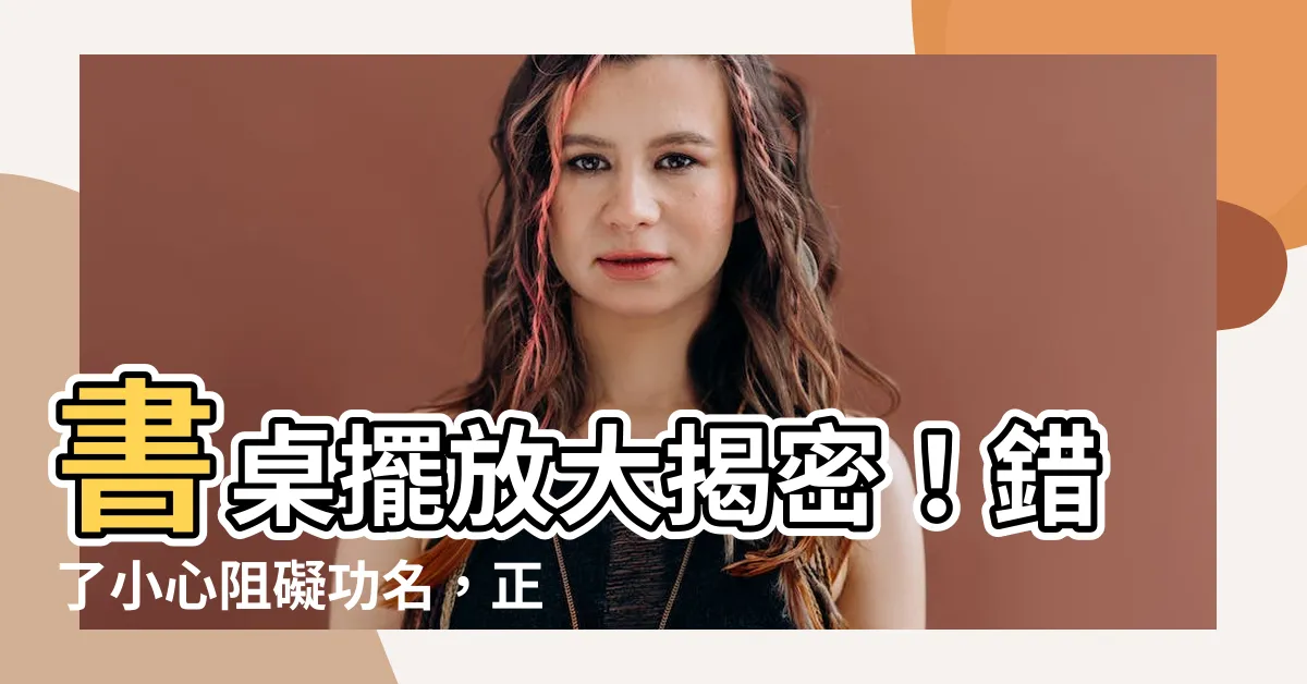 【房間桌子擺放】書桌擺放大揭密！錯了小心阻礙功名，正確擺放讓你開運旺事業！