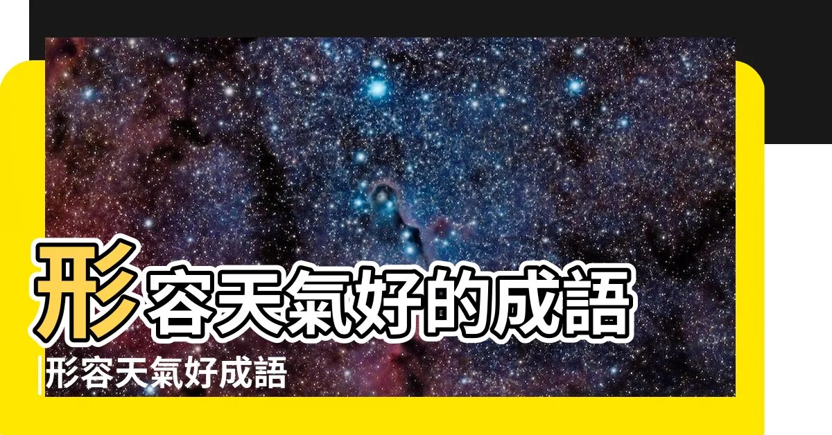 【形容好天氣的成語】形容天氣好的成語 |形容天氣好成語 |21個描寫天氣好的抒情的成語 |