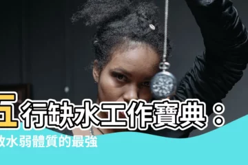 【五行缺水 工作】五行缺水工作寶典：解救水弱體質的最強指南