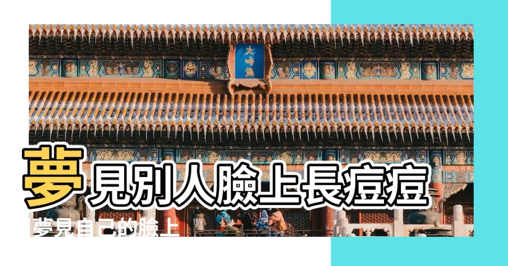 夢見別人臉上長痘痘 |夢見自己的臉上全是痘痘 |夢見別人臉上長痘痘 |【周公解夢喜歡的人臉上長痘】