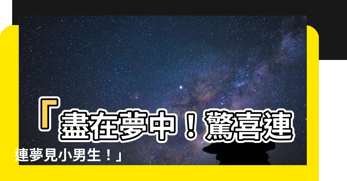 【夢見小男生】「盡在夢中！驚喜連連夢見小男生！」