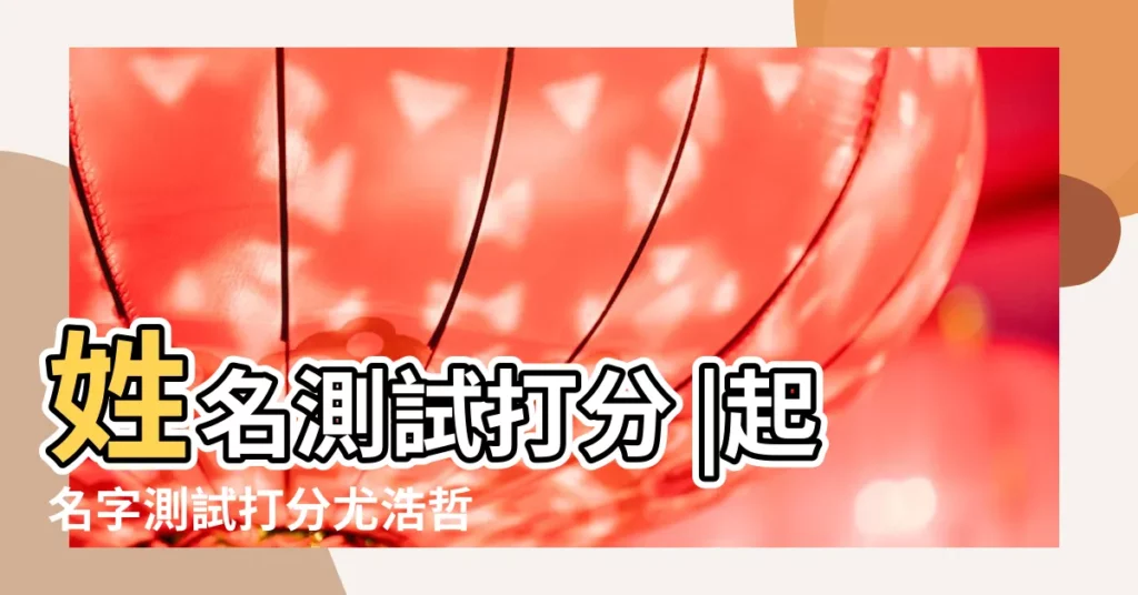 姓名測試打分 |起名字測試打分尤浩哲 |【於浩哲名字測試打分】