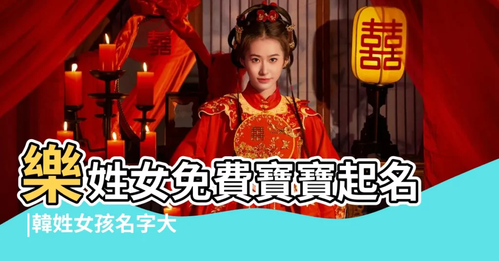 樂姓女免費寶寶起名 |韓姓女孩名字大全2023屬兔韓姓最驚豔的名字 |樂姓女免費寶寶起名 |【樂姓女孩名字帶個柚字】