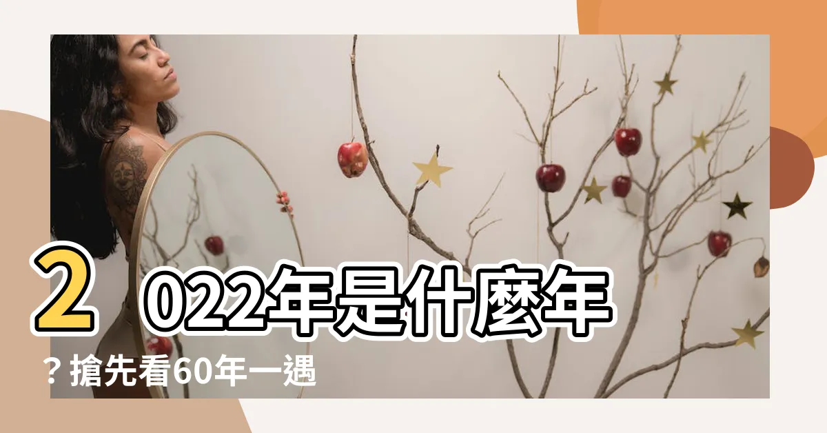【2022年是什麼年】2022年是什麼年？搶先看60年一遇的水虎年運程！