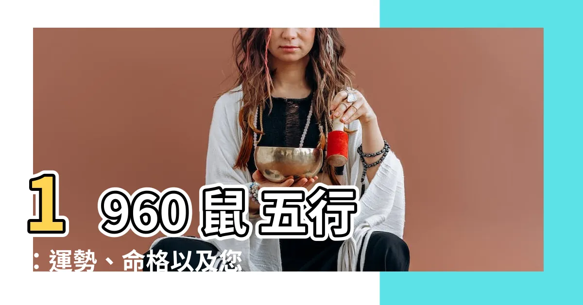 【1960 鼠 五行】1960 鼠 五行：運勢、命格以及您一生的緣分指南