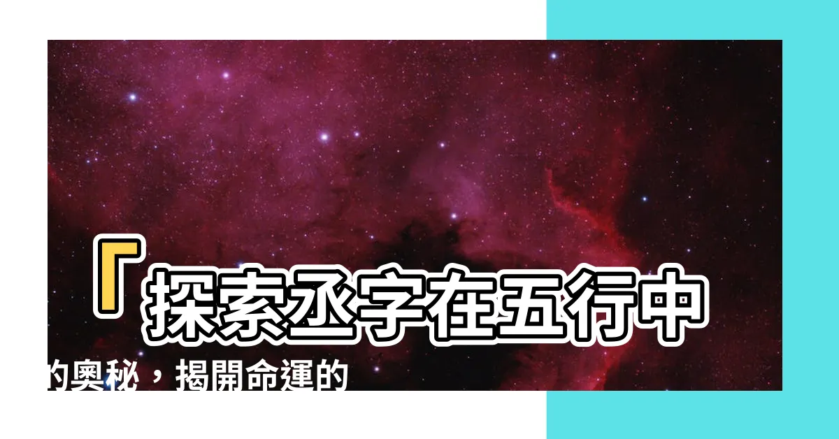 【丞 五行】「探索丞字在五行中的奧秘，揭開命運的神秘面紗」