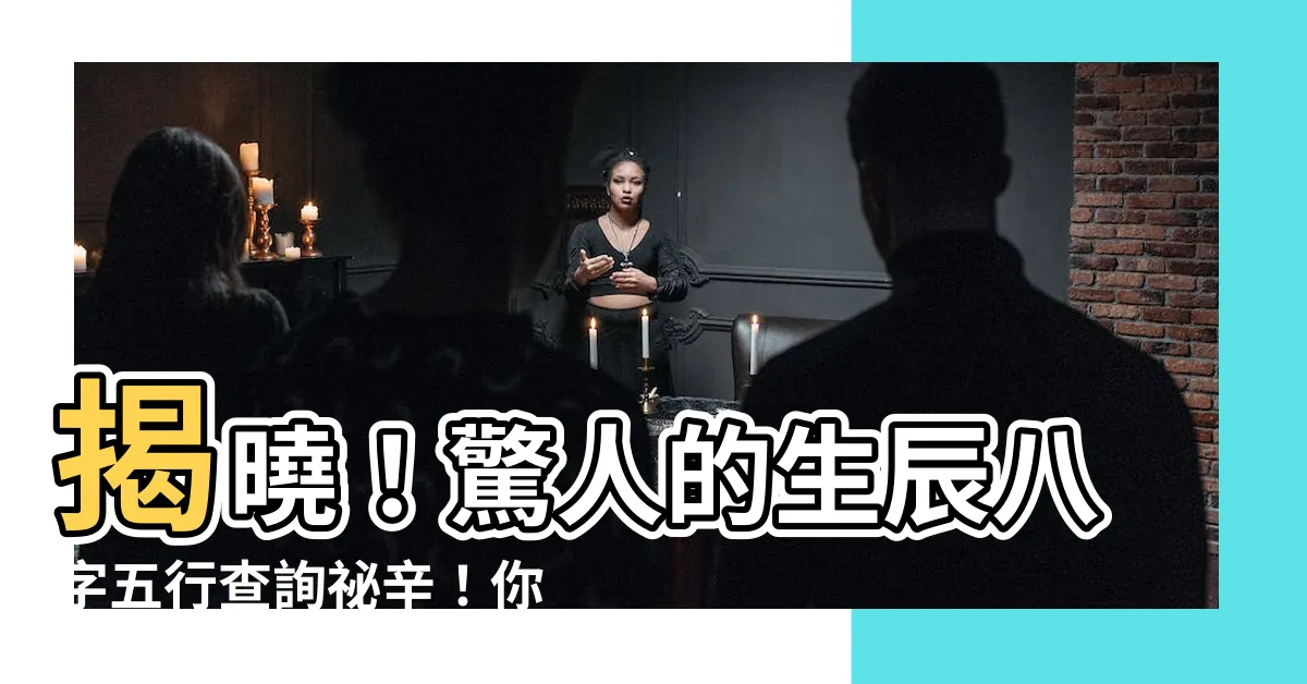 【生辰八字五行查詢】揭曉！驚人的生辰八字五行查詢秘辛！你絕對不可錯過！