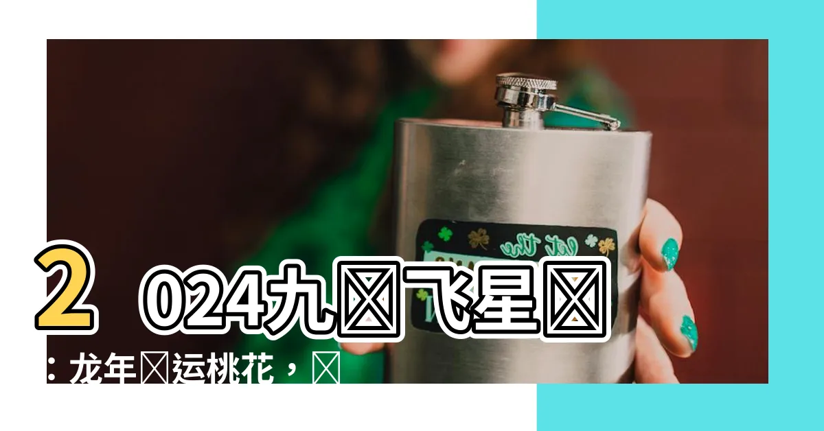 【2024九宮飛星圖】2024九宮飛星圖：龍年財運桃花，輕鬆提升財富和愛情運勢！
