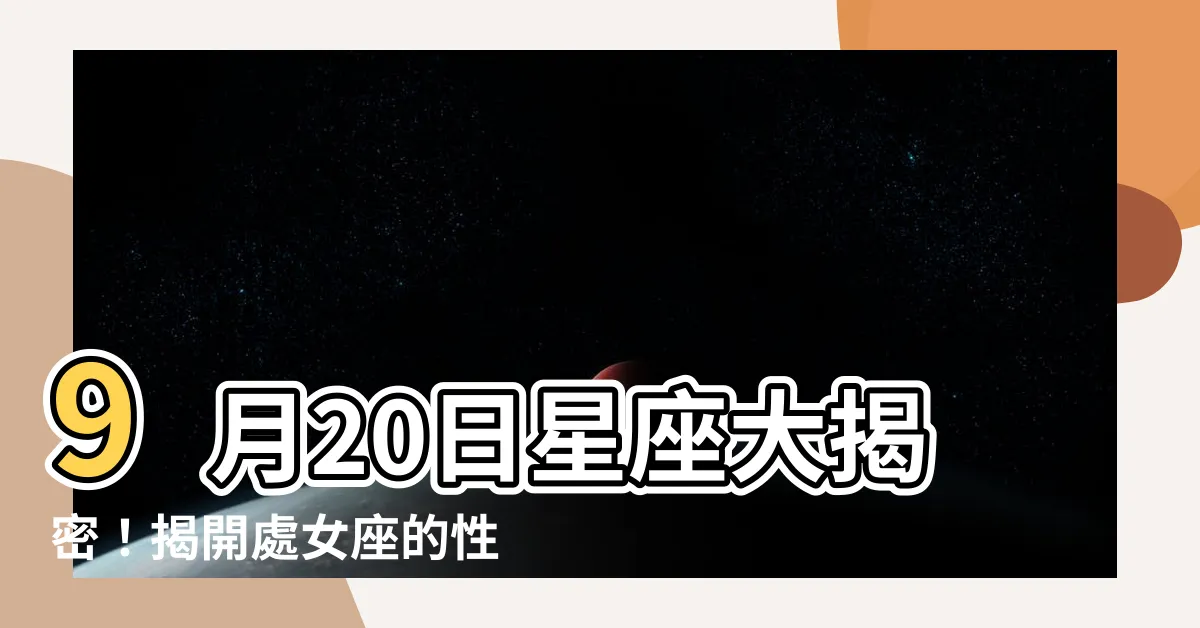 【9月20日是什麼星座】9月20日星座大揭密！揭開處女座的性格特質