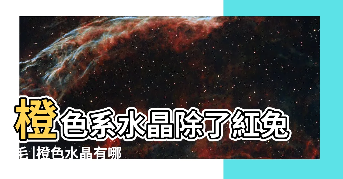 【橙色水晶有哪些】橙色系水晶除了紅兔毛 |橙色水晶有哪些品種 |粉珊瑚還有哪些 |