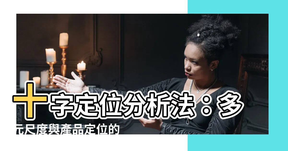 【十字定位分析法】十字定位分析法：多元尺度與產品定位的最佳助手