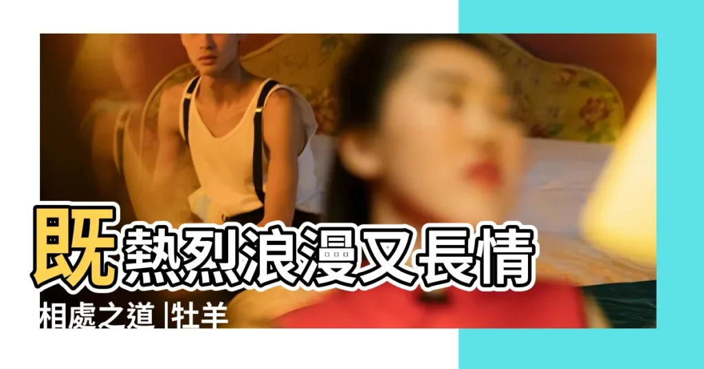既熱烈浪漫又長情 |相處之道 |牡羊座女配雙魚座男 |【白羊女對雙魚座男】