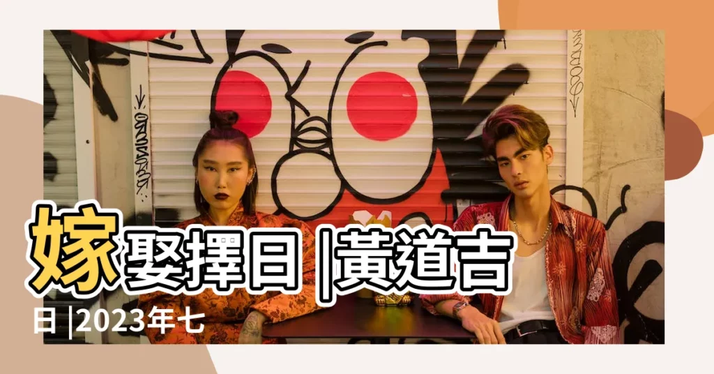 嫁娶擇日 |黃道吉日 |2023年七月農曆日曆 |【陰曆7月那天好日子】