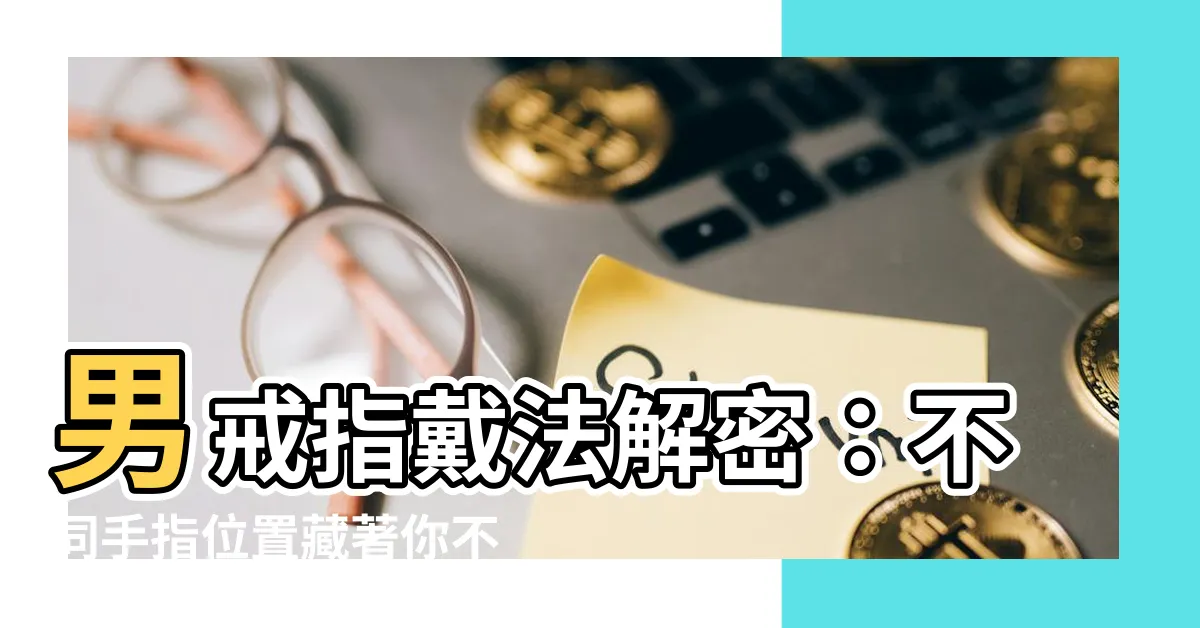 【男戒指戴法】男戒指戴法解密：不同手指位置藏著你不為人知的小秘密！