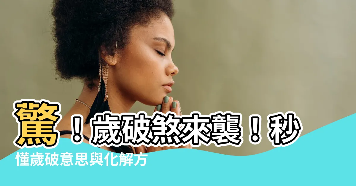 【歲破 意思】驚！歲破煞來襲！秒懂歲破意思與化解方法