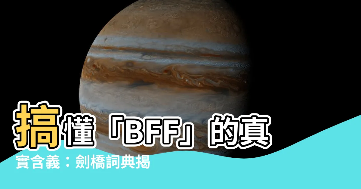 【bbf意思】搞懂「BFF」的真實含義：劍橋詞典揭密最佳好友的秘密