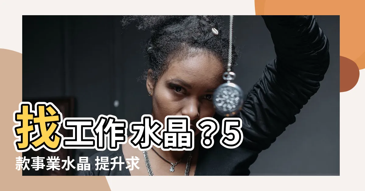 【找工作 水晶】找工作 水晶？5 款事業水晶 提升求職運！