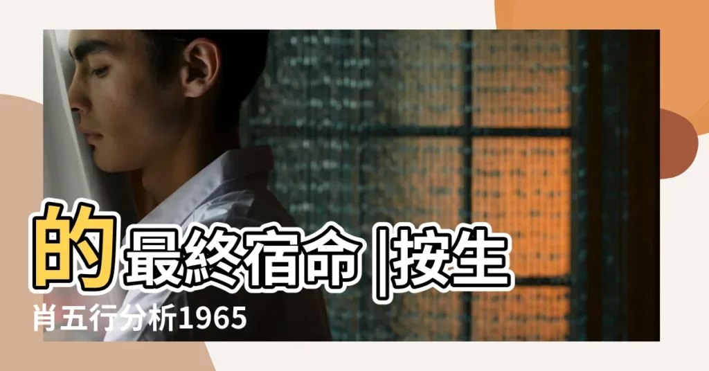 的最終宿命 |按生肖五行分析1965年是什麼命 |致1965年 |【1965年出生】