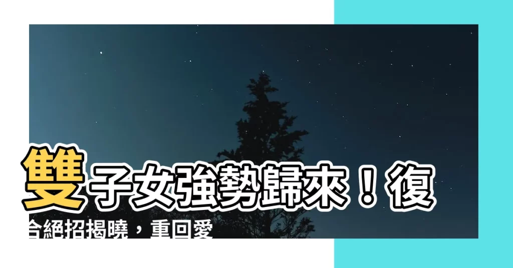 【雙子女 復合】雙子女強勢歸來！復合絕招揭曉，重回愛神懷抱！