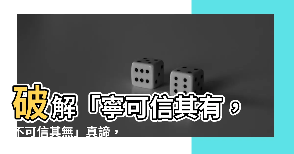 【寧可信其有不可信其無意思】破解「寧可信其有，不可信其無」真諦，揭開其深層含義