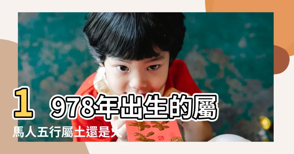 1978年出生的屬馬人五行屬土還是火 |78年生肖馬過了42歲 |1978年屬馬的是什麼命五行屬什麼 |【1978年屬馬的五行屬啥】