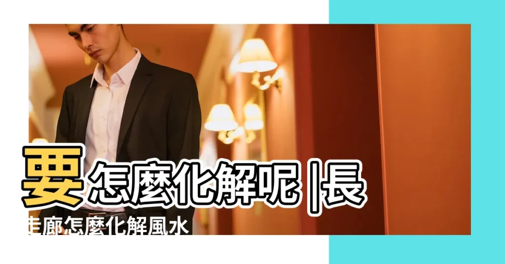 要怎麼化解呢 |長走廊怎麼化解風水 |家裏走廊太長風水 |【長走廊風水化解】