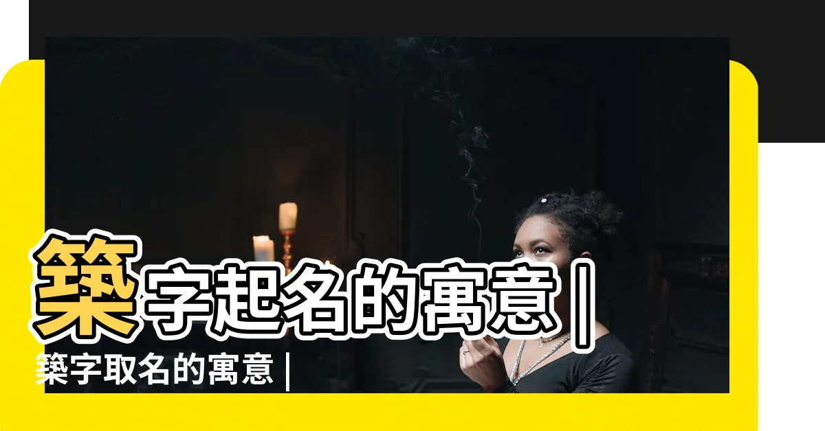 【築名字意思】築字起名的寓意 |築字取名的寓意 |築的意思 |