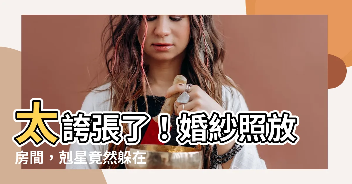 【婚紗照放房間】太誇張了！婚紗照放房間，剋星竟然躲在其中？！