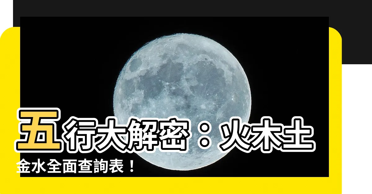【火木土金水】五行大解密：火木土金水全面查詢表！