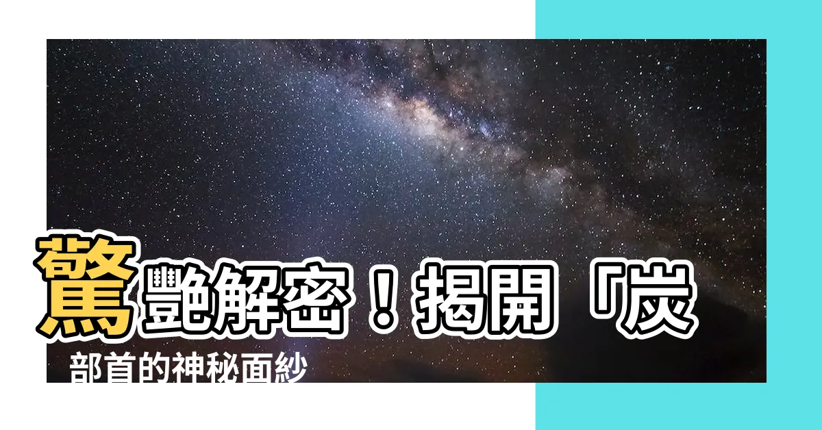 【炭部首】驚艷解密！揭開「炭」部首的神秘面紗