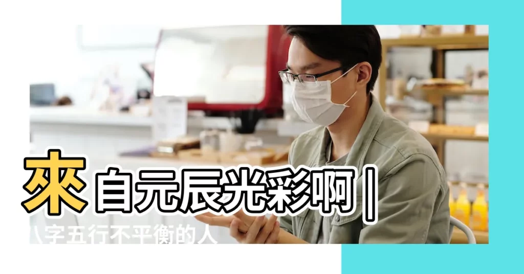 來自元辰光彩啊 |八字五行不平衡的人會有以下表現 |八字五行有缺或者不平衡 |【五行不平衡】