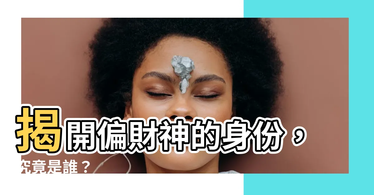 【偏財神是誰】揭開偏財神的身份，究竟是誰？