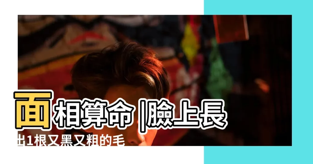 面相算命 |臉上長出1根又黑又粗的毛 |臉上長黑毛的人有福嗎 |【臉頰長一根黑毛】
