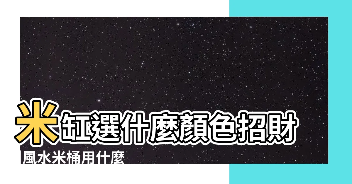 【米缸風水顏色】米缸選什麼顏色招財 |風水米桶用什麼顏色好 |大米放哪裏旺家裏風水 |