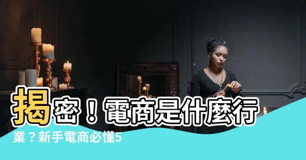 【電商是什麼行業】揭密！電商是什麼行業？新手電商必懂5大秘訣，點燃你的創業夢