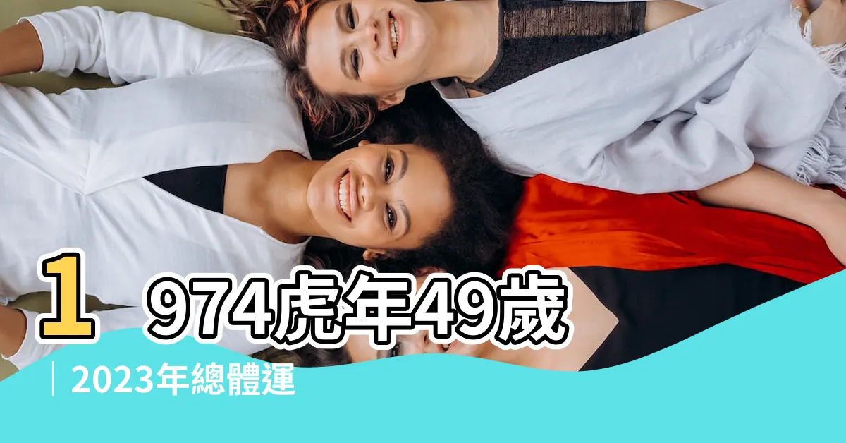 【=2023-1974】1974虎年49歲｜2023年總體運勢：驚喜連連，財運亨通
