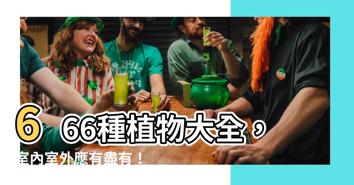 【植物大全】666種植物大全，室內室外應有盡有！