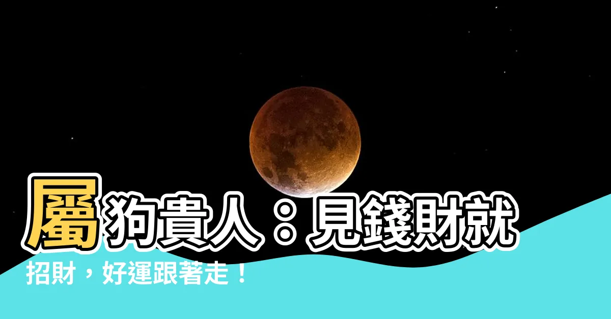 【屬狗貴人】屬狗貴人：見錢財就招財，好運跟著走！