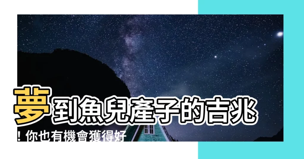 【夢到魚生小魚】夢到魚兒產子的吉兆！你也有機會獲得好運降臨！