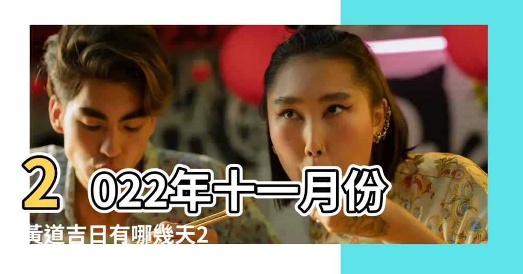 2022年十一月份黃道吉日有哪幾天2022年11月最吉利的 |2022年十一月黃道吉日一覽表 |2023年農曆十一月結婚黃道吉日 |【十一月份有哪些好日子】