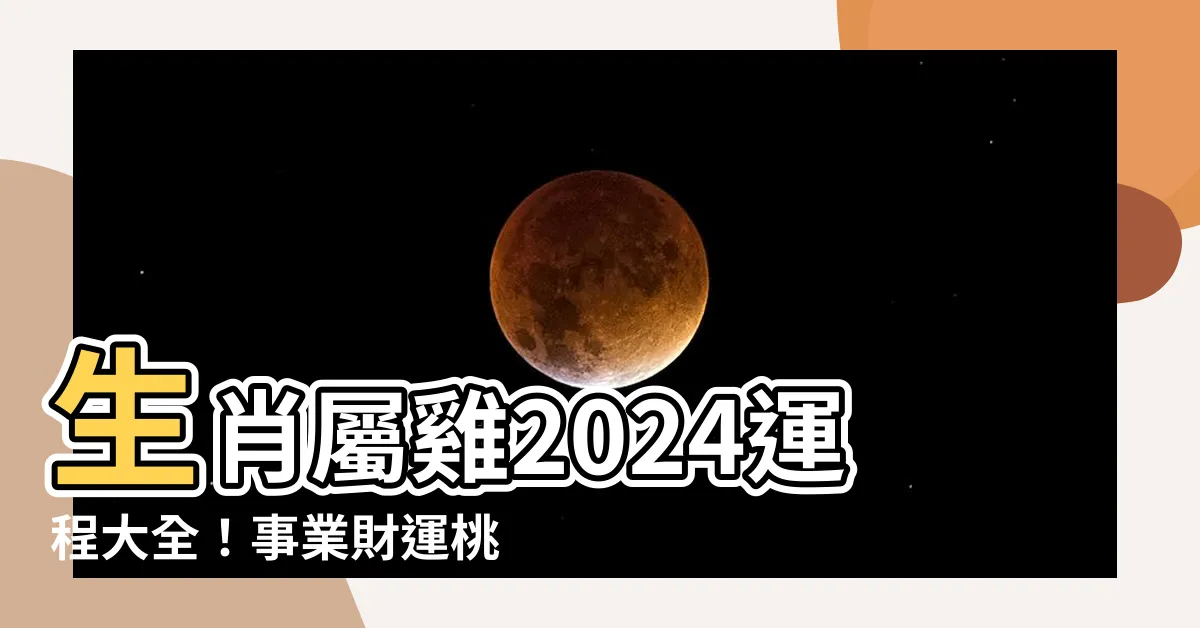 【生肖屬雞】生肖屬雞2024運程大全！事業財運桃花運全面解析！