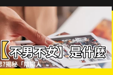 【不男不女 意思】【不男不女】是什麼意思?揭秘「陰陽人」的神秘世界