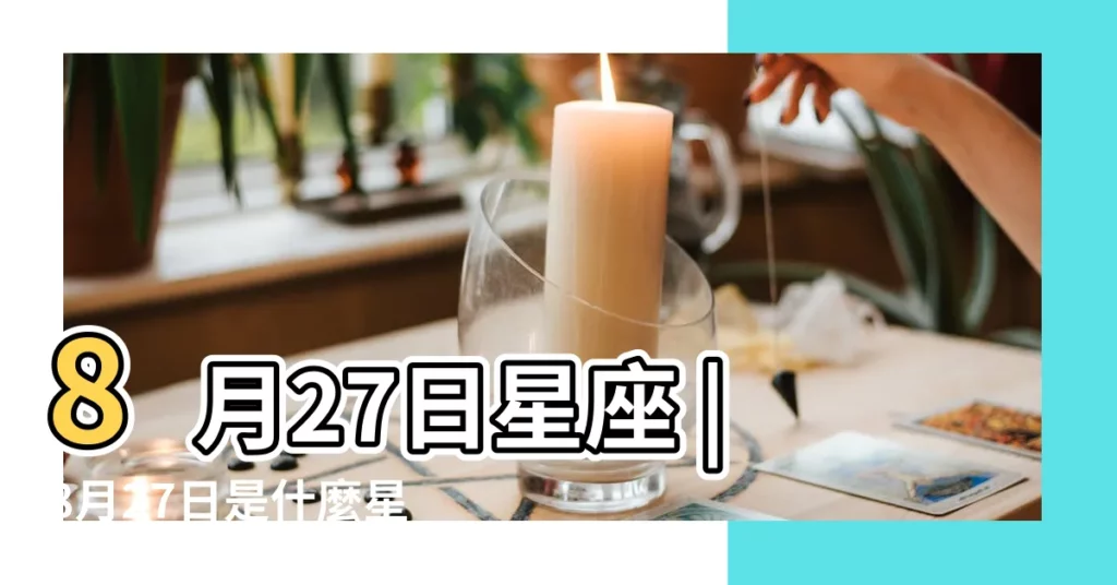 8月27日星座 |8月27日是什麼星座8月27日屬於什麼座 |8月27日人的性格 |【8月27日出生的人是什麼星座的】