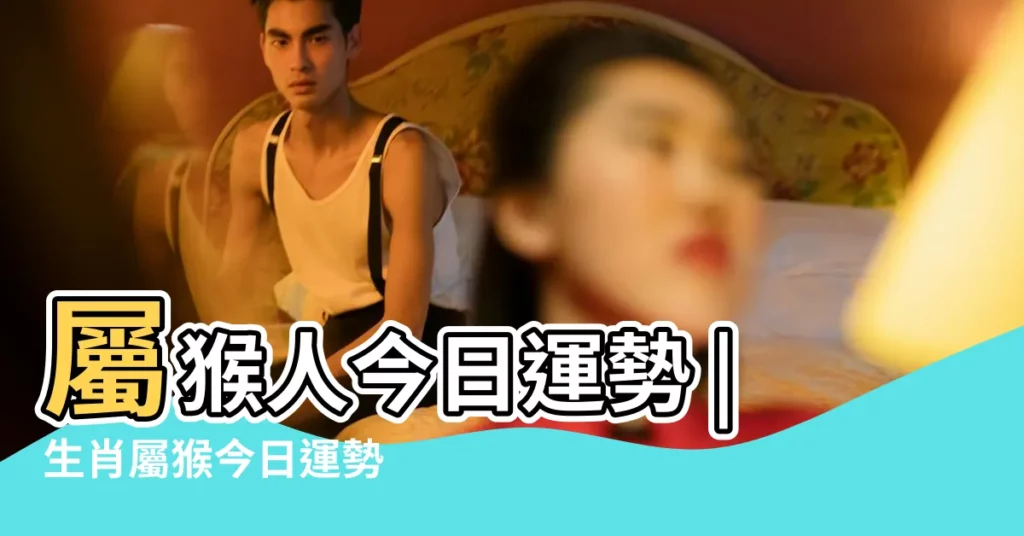 屬猴人今日運勢 |生肖屬猴今日運勢 |【老黃曆今天屬猴人】