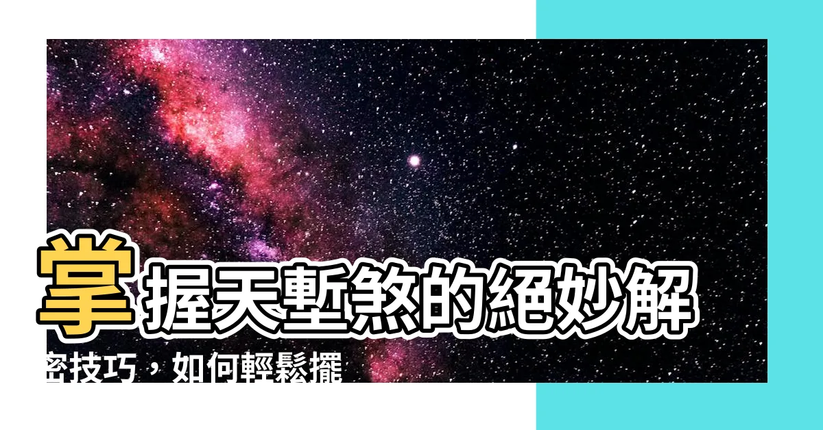 【天塹煞】掌握天塹煞的絕妙解密技巧，如何輕鬆擺脱煩惱