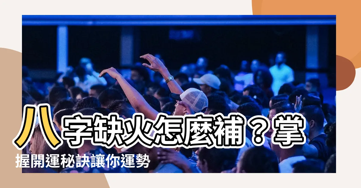 【八字喜火】八字缺火怎麼補？掌握開運秘訣讓你運勢旺旺來