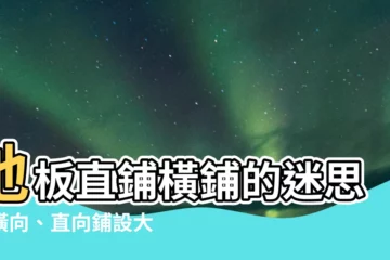 【地板直鋪橫鋪】地板直鋪橫鋪的迷思！橫向、直向鋪設大解析！
