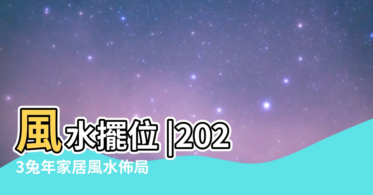 【風水九宮格2023】風水擺位 |2023兔年家居風水佈局 |九宮飛星圖助增強運勢 |