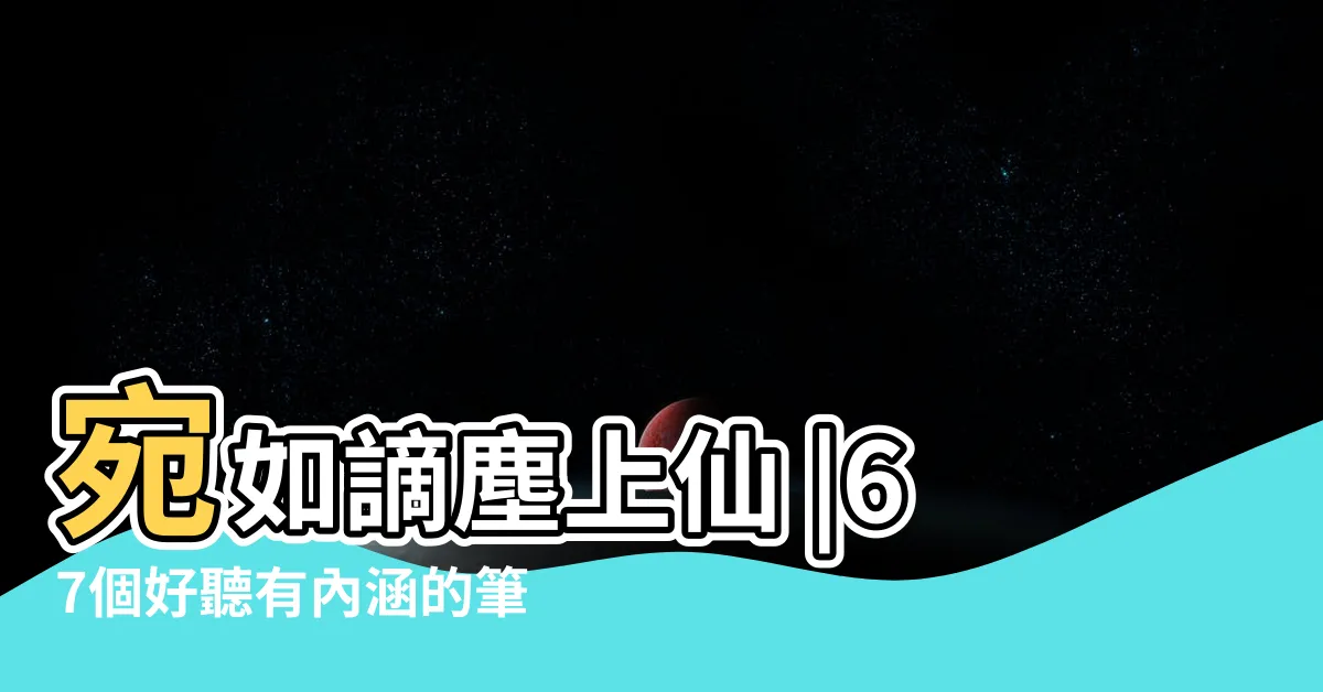 【好聽筆名】宛如謫塵上仙 |67個好聽有內涵的筆名 |好聽的筆名大全415個 |